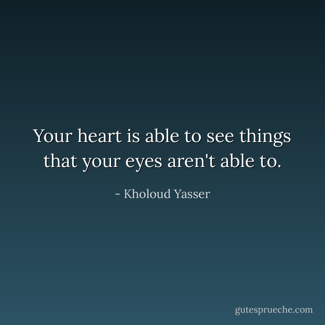 Your heart is able to see things that your eyes aren't able to. - Kholoud Yasser