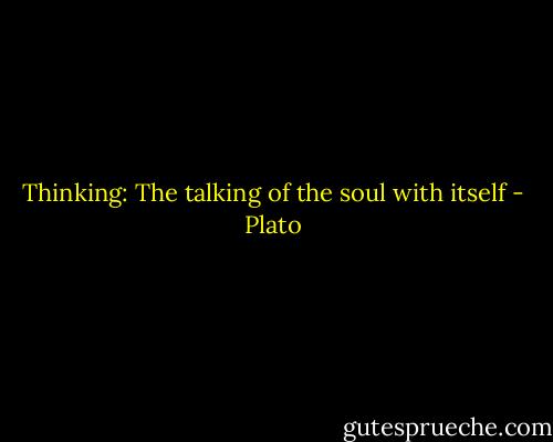 Thinking: The talking of the soul with itself - Plato