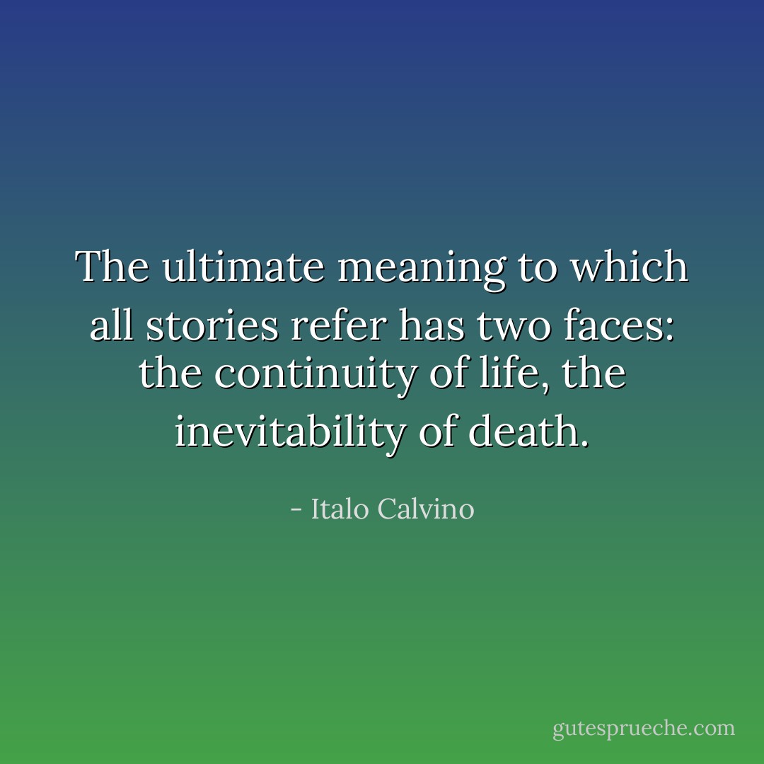 The ultimate meaning to which all stories refer has two faces: the continuity of life, the inevitability of death. - Italo Calvino