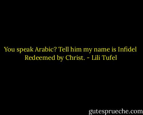 You speak Arabic? Tell him my name is Infidel Redeemed by Christ. - Lili Tufel