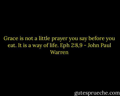 Grace is not a little prayer you say before you eat. It is a way of life. Eph 2:8,9 - John Paul Warren