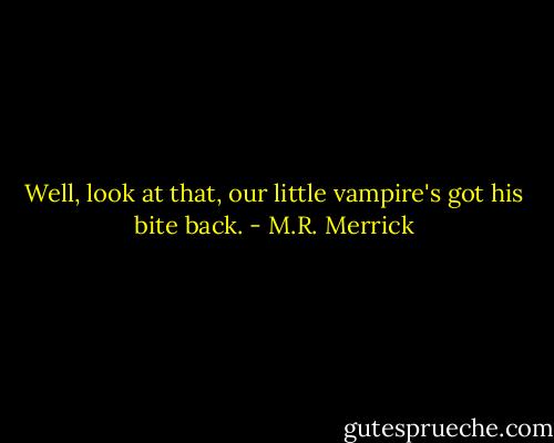 Well, look at that, our little vampire's got his bite back. - M.R. Merrick