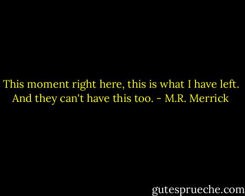 This moment right here, this is what I have left. And they can't have this too. - M.R. Merrick