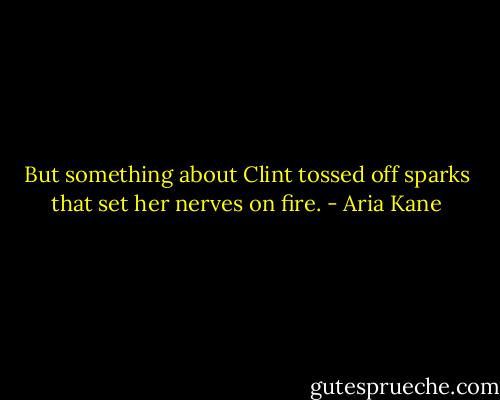But something about Clint tossed off sparks that set her nerves on fire. - Aria Kane