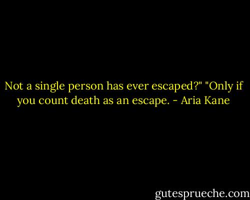 Not a single person has ever escaped?"<br />"Only if you count death as an escape. - Aria Kane
