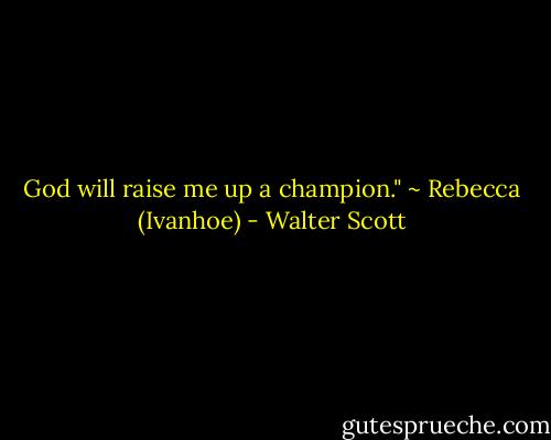 God will raise me up a champion."<br />~ Rebecca (Ivanhoe) - Walter Scott
