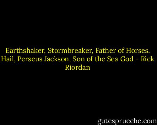 Earthshaker, Stormbreaker, Father of Horses. Hail, Perseus Jackson, Son of the Sea God - Rick Riordan