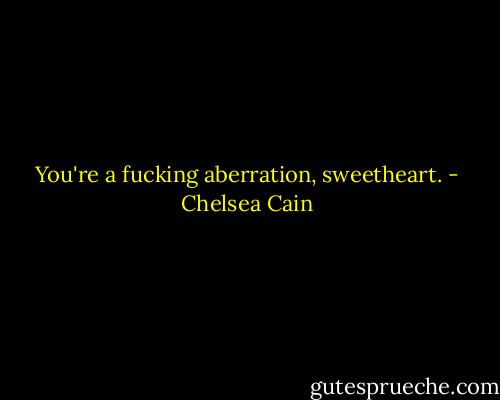 You're a fucking aberration, sweetheart. - Chelsea Cain