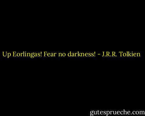 Up Eorlingas! Fear no darkness! - J.R.R. Tolkien