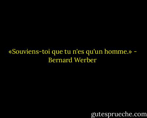 «Souviens-toi que tu n'es qu'un<br />homme.» - Bernard Werber