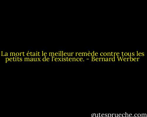 La mort était le<br />meilleur remède contre tous les petits maux de l'existence. - Bernard Werber