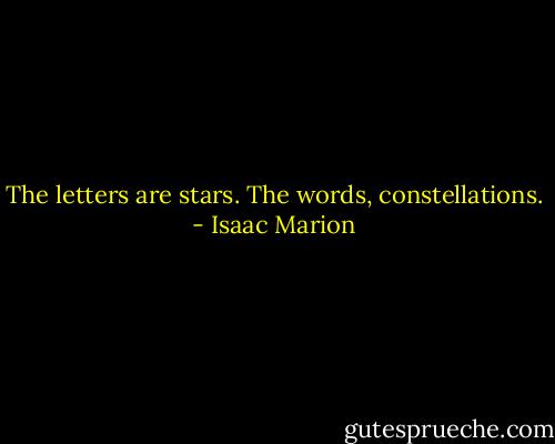 The letters are stars. The words, constellations. - Isaac Marion