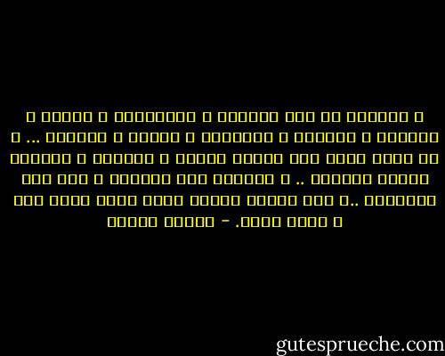و الدنيا هى ارض الغربه و الاغتراب و البعد و الحجاب و الغفلة و الاسباب و التيه و الضباب ... و لا عبره فيها الا بلحظه الصحو و الفواق و الشعور بلوعة الفراق .. و الحنين الى اللقيا و الى بلد المحبوب ..و الى وطننا الاول عنده الذي جئنا منه و اليه نعود. - مصطفى محمود
