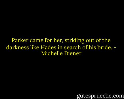 Parker came for her, striding out of the darkness like Hades in search of his bride. - Michelle Diener
