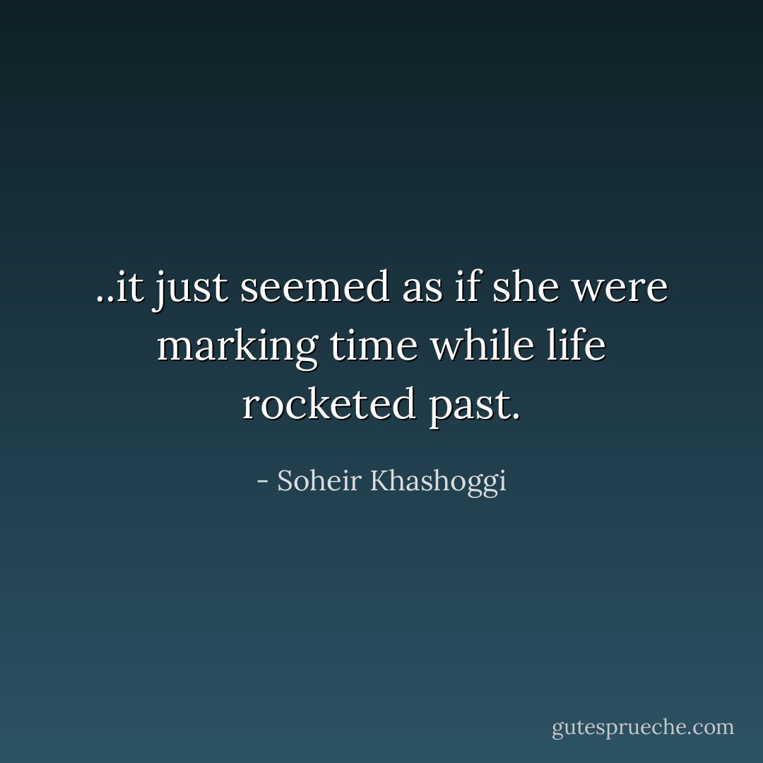 ..it just seemed as if she were marking time while life rocketed past. - Soheir Khashoggi