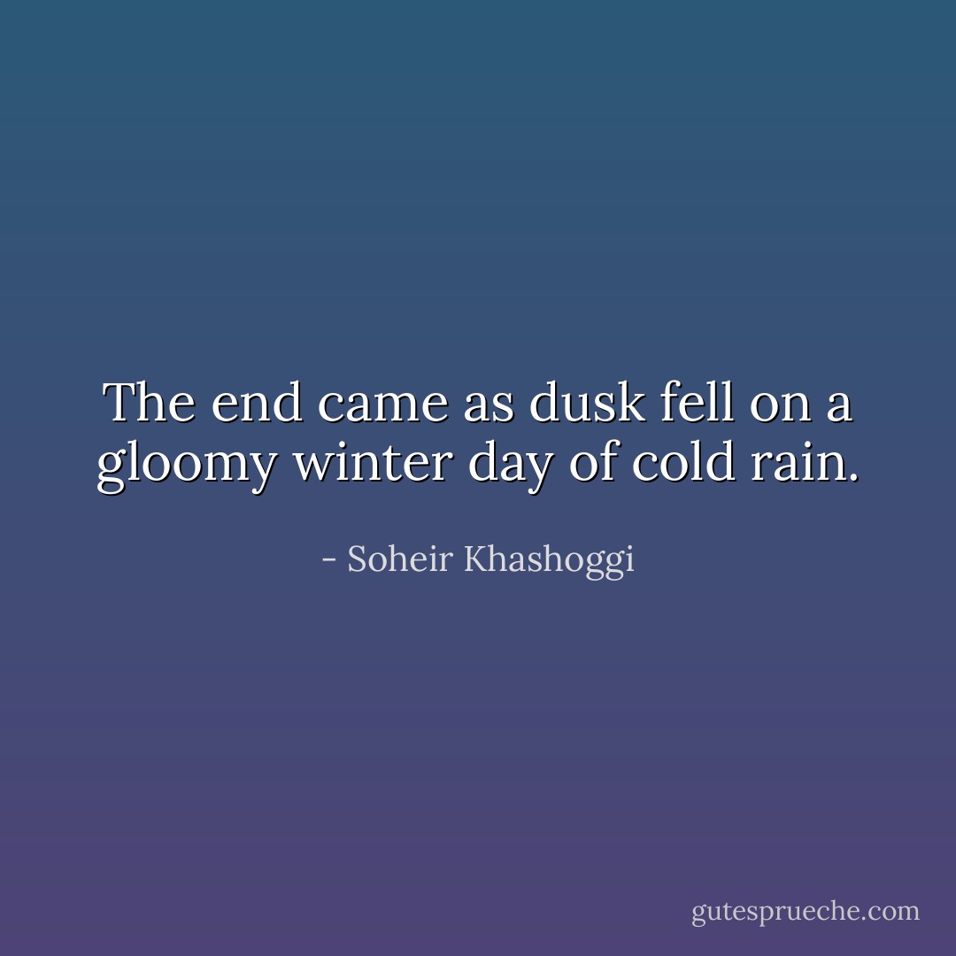 The end came as dusk fell on a gloomy winter day of cold rain. - Soheir Khashoggi