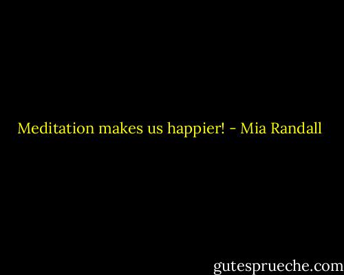 Meditation makes us happier! - Mia Randall