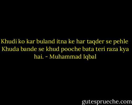Khudi ko kar buland itna ke har taqder se pehle<br /><br />Khuda bande se khud pooche bata teri raza kya hai. - Muhammad Iqbal