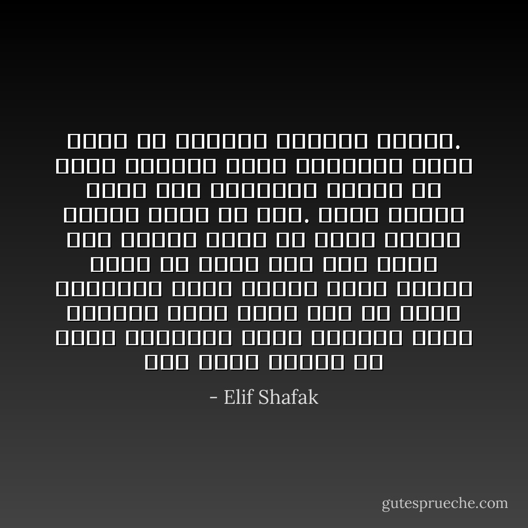 إذا أراد المرء أن يغيِّر الطريقة التي يعامله فيها الناس، فيجب عليه أولاً أن يغيِّر الطريقة التي يعامل فيها نفسه، وإذا لم يتعَّم كيف يحب نفسه حبًا صادقًا كاملاً فلا توجد وسيلة يمكنه فيها أن يحب. لكنه عندما يبلغ تلك المرحلة سيشكر كل شوكة يلقيها عليه الآخرون، فهذا يعني أن الورود ستنهمر قريبًا. - Elif Shafak