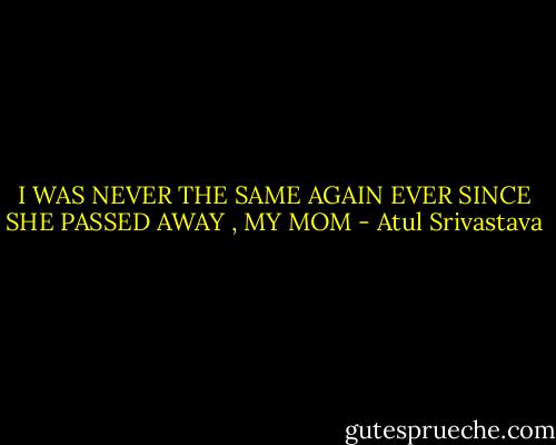 I WAS NEVER THE SAME AGAIN EVER SINCE SHE PASSED AWAY , MY MOM - Atul Srivastava