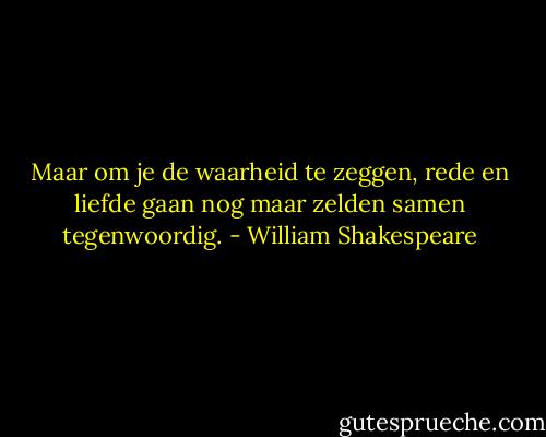 Maar om je de waarheid te zeggen,<br />rede en liefde gaan nog maar zelden samen tegenwoordig. - William Shakespeare