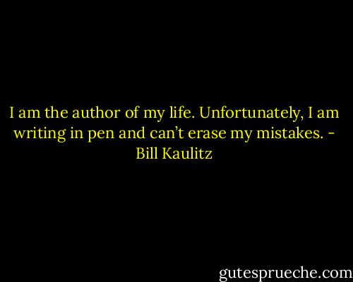 I am the author of my life. Unfortunately, I am writing in pen and can’t erase my mistakes. - Bill Kaulitz