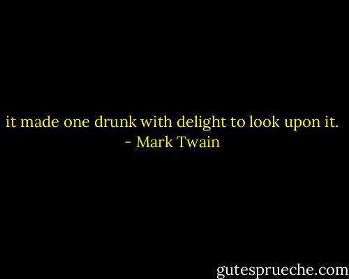 it made one drunk with delight to look upon it. - Mark Twain