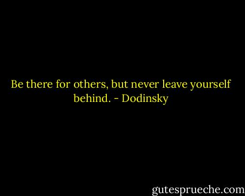 Be there for others, but never leave yourself behind. - Dodinsky