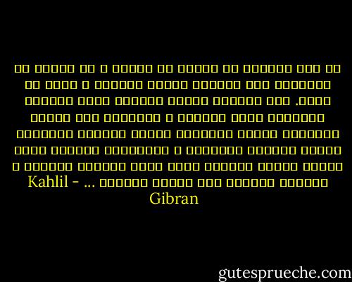 إن قلب المرأة لا يتغير مع الزمن و لا يتحول مع الفصول، قلب المرأة ينازع طويلاً و لكنه لا يموت. قلب المرأة يشابه البرية التي يتخذها الإنسان ساحة لحروبه و مذابحه، فهو يقتلع أشجارها ويحرق أعشابها ويلطخ صخورها بالدماء ويغرس تربتها بالعظام و الجماجم، ولكنها تبقى هادئة ساكنة مطمئنة ويظل فيها الربيع ربيعاً و الخريف خريفاً إلى نهاية الدهور ... - Kahlil Gibran