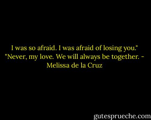I was so afraid. I was afraid of losing you."<br />"Never, my love. We will always be together. - Melissa de la Cruz