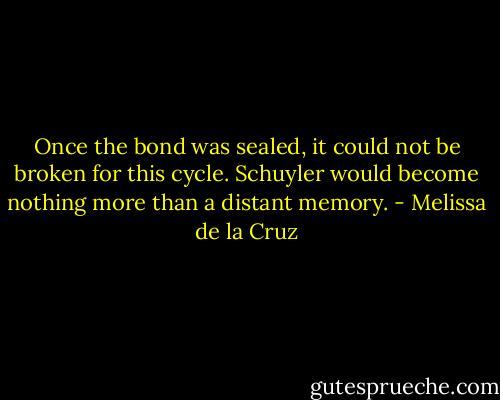 Once the bond was sealed, it could not be broken for this cycle. Schuyler would become nothing more than a distant memory. - Melissa de la Cruz