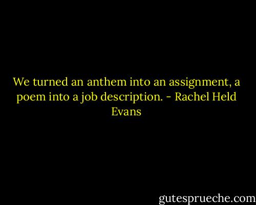 We turned an anthem into an assignment, a poem into a job description. - Rachel Held Evans