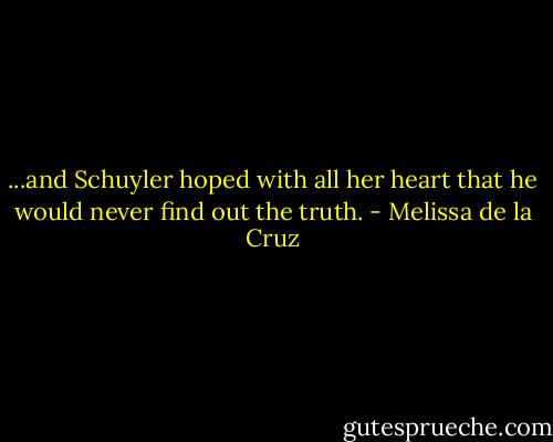 ...and Schuyler hoped with all her heart that he would never find out the truth. - Melissa de la Cruz