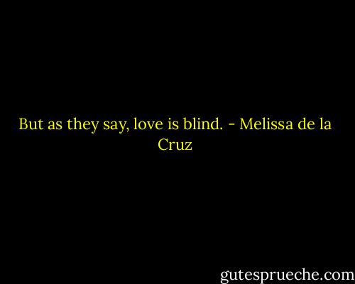 But as they say, love is blind. - Melissa de la Cruz