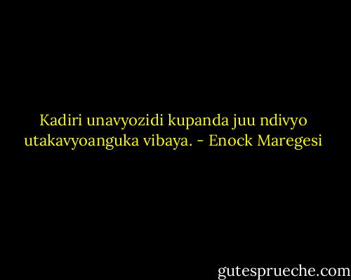 Kadiri unavyozidi kupanda juu ndivyo utakavyoanguka vibaya. - Enock Maregesi