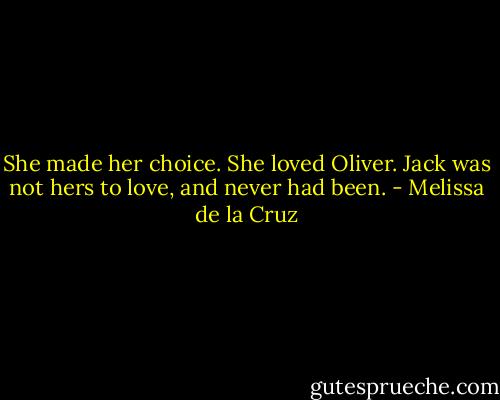 She made her choice. She loved Oliver. Jack was not hers to love, and never had been. - Melissa de la Cruz