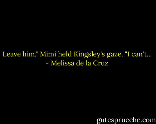 Leave him."<br />Mimi held Kingsley's gaze. "I can't... - Melissa de la Cruz