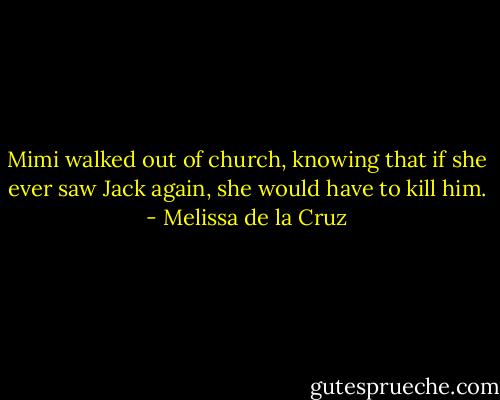 Mimi walked out of church, knowing that if she ever saw Jack again, she would have to kill him. - Melissa de la Cruz