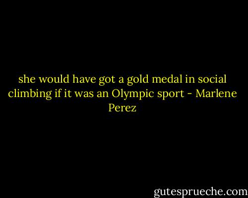 she would have got a gold medal in social climbing if it was an Olympic sport - Marlene Perez