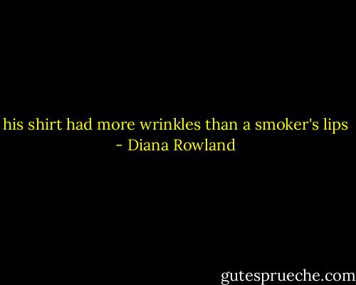 his shirt had more wrinkles than a smoker's lips - Diana Rowland