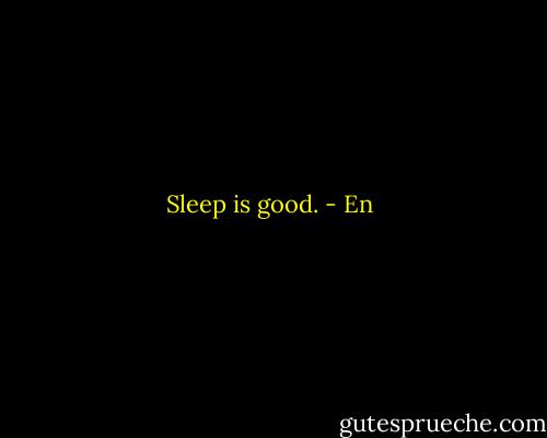 Sleep is good. - En