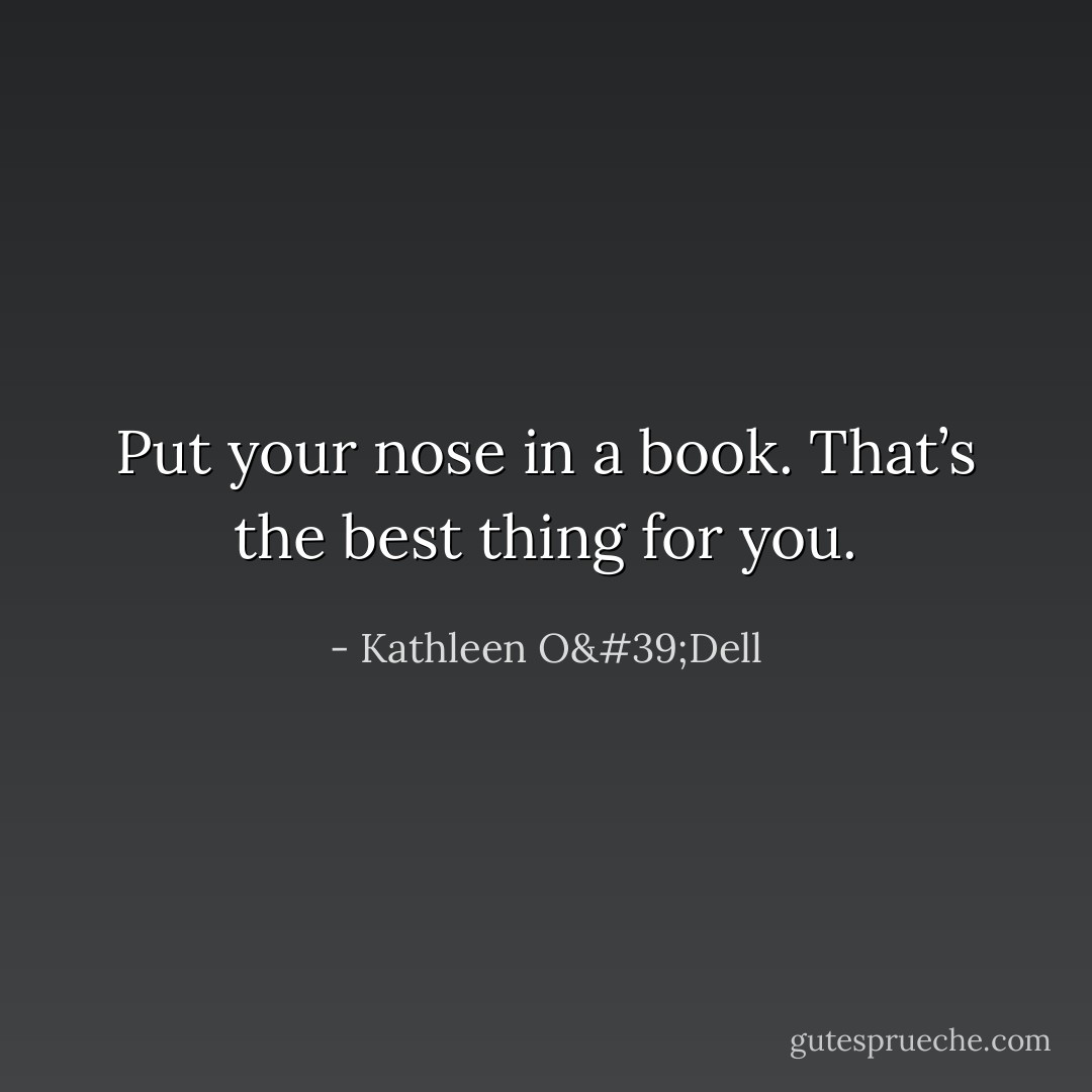 Put your nose in a book. That’s the best thing for you. - Kathleen O'Dell