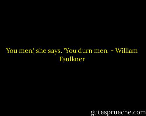 You men,' she says. 'You durn men. - William Faulkner