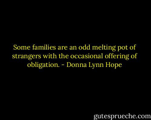 Some families are an odd melting pot of strangers with the occasional offering of obligation. - Donna Lynn Hope