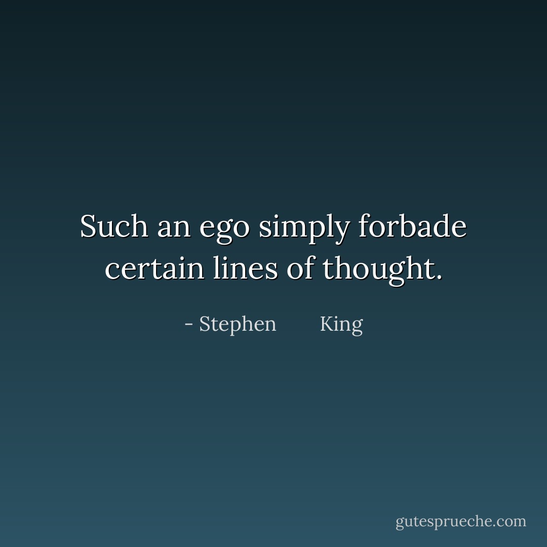 Such an ego simply forbade certain lines of thought. - Stephen        King