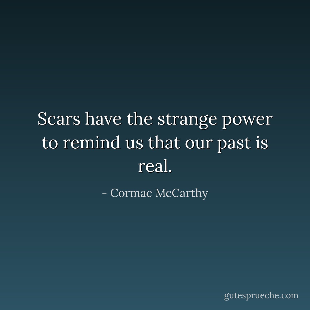 Scars have the strange power to remind us that our past is real. - Cormac McCarthy