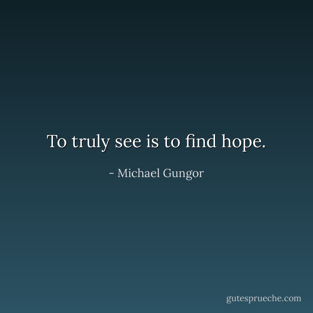 To truly see is to find hope. - Michael Gungor