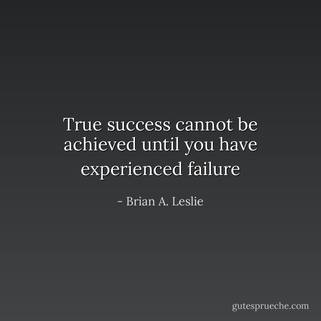 True success cannot be achieved until you have experienced failure - Brian A. Leslie