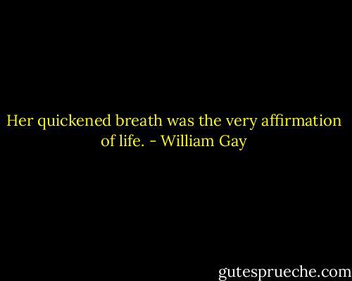 Her quickened breath was the very affirmation of life. - William Gay