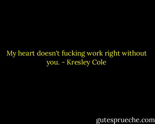 My heart doesn't fucking work right without you. - Kresley Cole